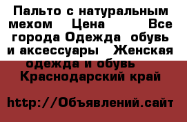 Пальто с натуральным мехом  › Цена ­ 500 - Все города Одежда, обувь и аксессуары » Женская одежда и обувь   . Краснодарский край